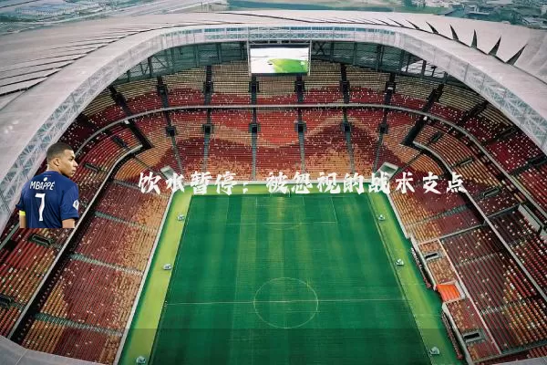 饮水暂停:被忽视的战术支点