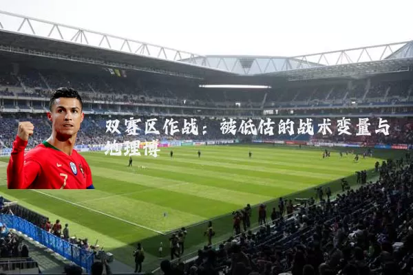 双赛区作战：被低估的战术变量与地理博弈