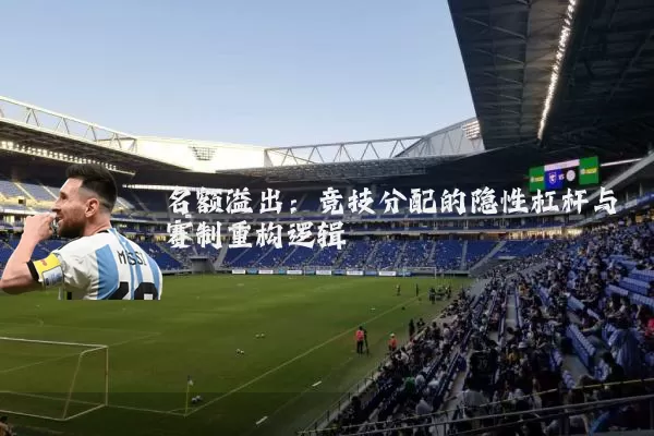 名额溢出：竞技分配的隐性杠杆与赛制重构逻辑