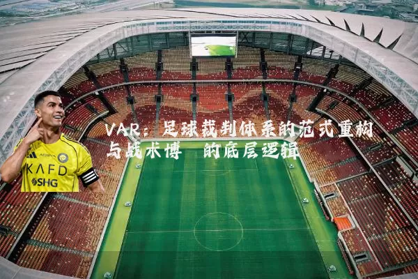 VAR：足球裁判体系的范式重构与战术博弈的底层逻辑