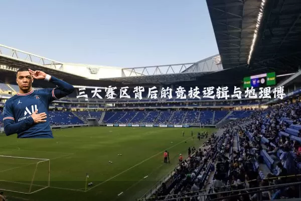 三大赛区背后的竞技逻辑与地理博弈