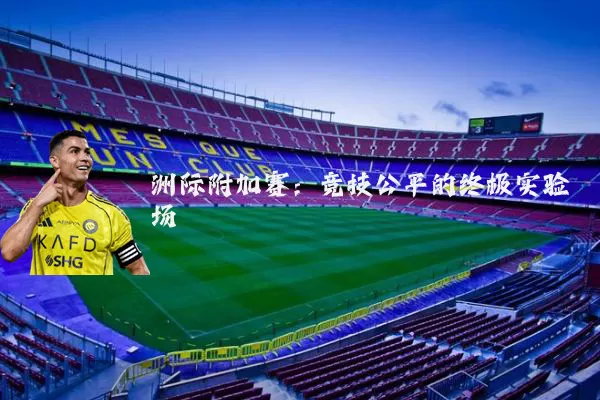 洲际附加赛：竞技公平的终极实验场