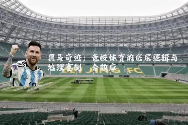 黑马奇迹：竞技体育的底层逻辑与地理赛制耦合效应